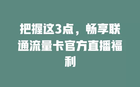 把握这3点，畅享联通流量卡官方直播福利
