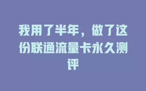 我用了半年，做了这份联通流量卡永久测评