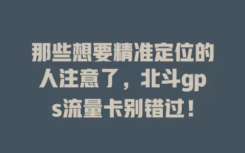 那些想要精准定位的人注意了，北斗gps流量卡别错过！
