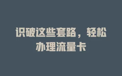 识破这些套路，轻松办理流量卡