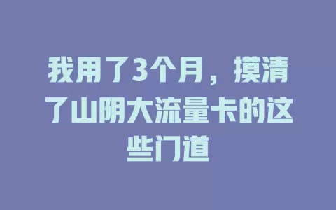 我用了3个月，摸清了山阴大流量卡的这些门道