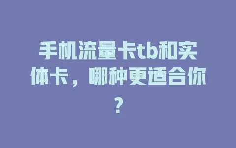 手机流量卡tb和实体卡，哪种更适合你？