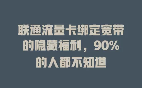 联通流量卡绑定宽带的隐藏福利，90%的人都不知道