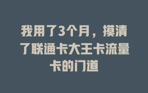 我用了3个月，摸清了联通卡大王卡流量卡的门道