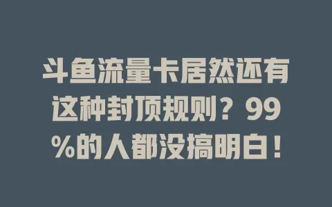 斗鱼流量卡居然还有这种封顶规则？99%的人都没搞明白！
