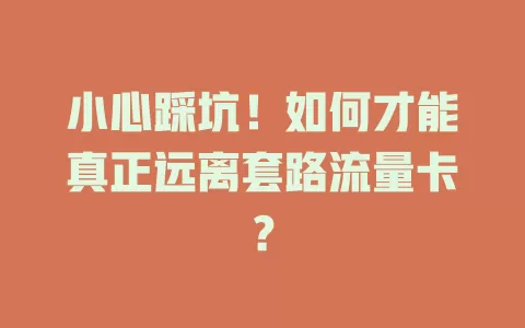 小心踩坑！如何才能真正远离套路流量卡？
