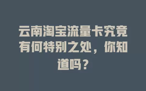 云南淘宝流量卡究竟有何特别之处，你知道吗？
