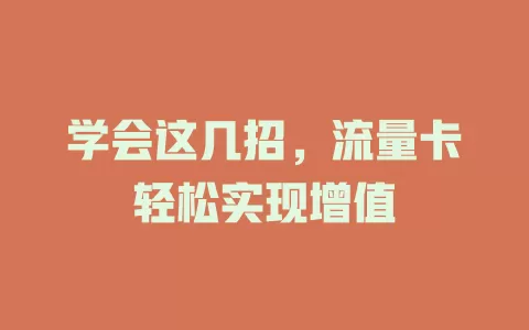 学会这几招，流量卡轻松实现增值