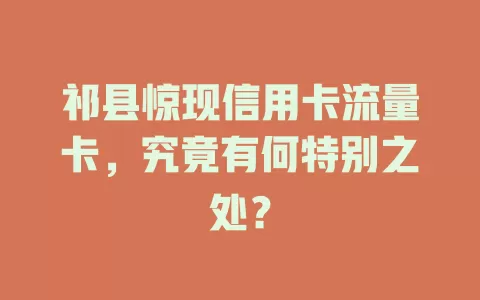 祁县惊现信用卡流量卡，究竟有何特别之处？