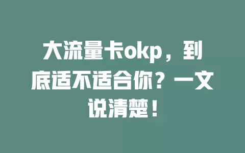 大流量卡okp，到底适不适合你？一文说清楚！