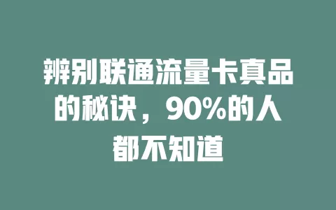 辨别联通流量卡真品的秘诀，90%的人都不知道