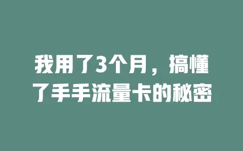 我用了3个月，搞懂了手手流量卡的秘密