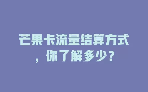芒果卡流量结算方式，你了解多少？