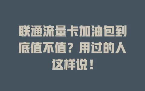 联通流量卡加油包到底值不值？用过的人这样说！
