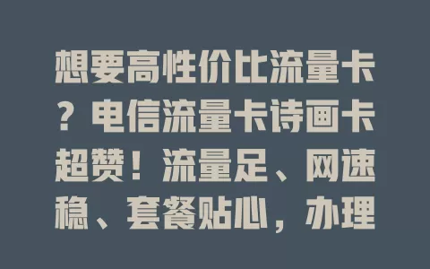 想要高性价比流量卡？电信流量卡诗画卡超赞！流量足、网速稳、套餐贴心，办理简便，让你畅享网络，告别流量烦恼，数字生活更精彩