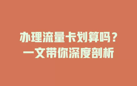 办理流量卡划算吗？一文带你深度剖析