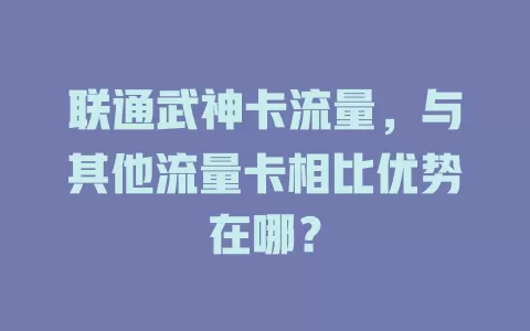 联通武神卡流量，与其他流量卡相比优势在哪？