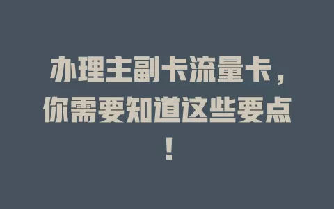办理主副卡流量卡，你需要知道这些要点！