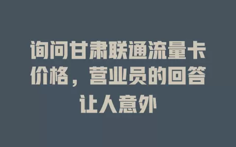 询问甘肃联通流量卡价格，营业员的回答让人意外