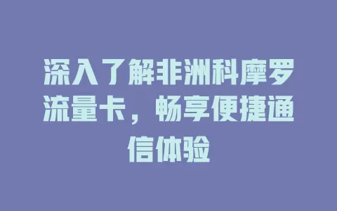 深入了解非洲科摩罗流量卡，畅享便捷通信体验