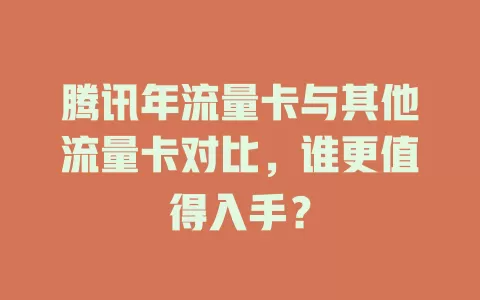 腾讯年流量卡与其他流量卡对比，谁更值得入手？