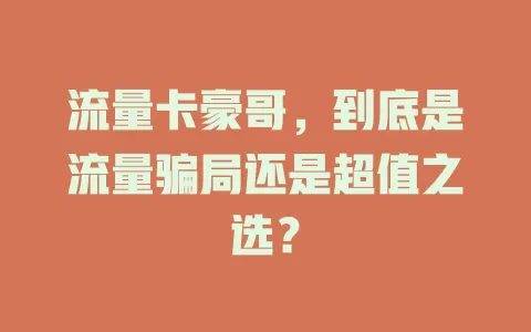 流量卡豪哥，到底是流量骗局还是超值之选？