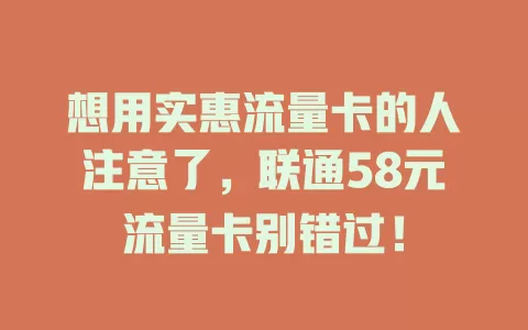 想用实惠流量卡的人注意了，联通58元流量卡别错过！