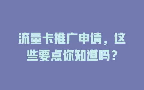 流量卡推广申请，这些要点你知道吗？