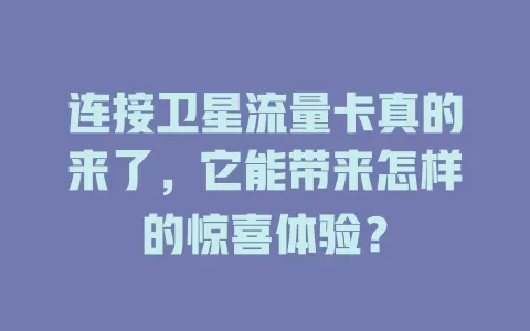 连接卫星流量卡真的来了，它能带来怎样的惊喜体验？