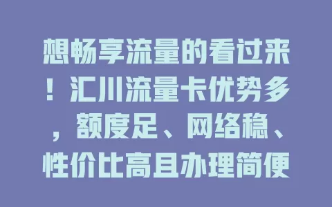 想畅享流量的看过来！汇川流量卡优势多，额度足、网络稳、性价比高且办理简便