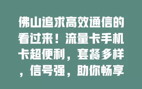 佛山追求高效通信的看过来！流量卡手机卡超便利，套餐多样，信号强，助你畅享精彩移动生活