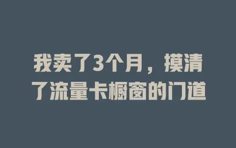 我卖了3个月，摸清了流量卡橱窗的门道
