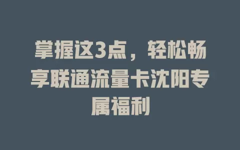 掌握这3点，轻松畅享联通流量卡沈阳专属福利