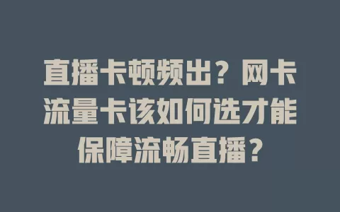 直播卡顿频出？网卡流量卡该如何选才能保障流畅直播？