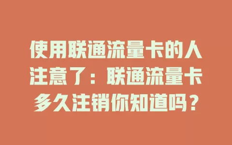 使用联通流量卡的人注意了：联通流量卡多久注销你知道吗？