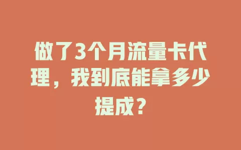 做了3个月流量卡代理，我到底能拿多少提成？