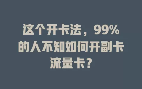 这个开卡法，99%的人不知如何开副卡流量卡？