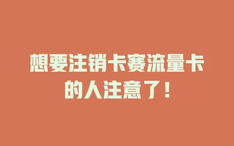 想要注销卡赛流量卡的人注意了！