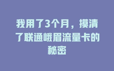 我用了3个月，摸清了联通峨眉流量卡的秘密