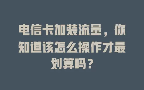 电信卡加装流量，你知道该怎么操作才最划算吗？