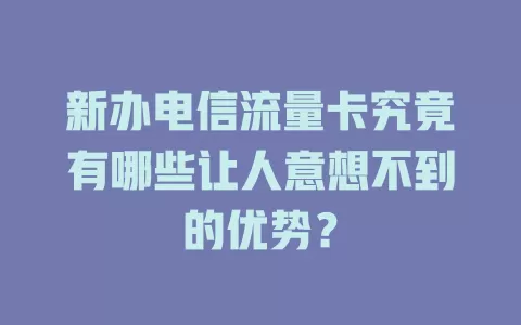 新办电信流量卡究竟有哪些让人意想不到的优势？
