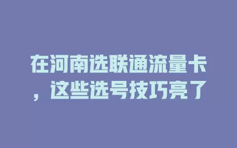 在河南选联通流量卡，这些选号技巧亮了