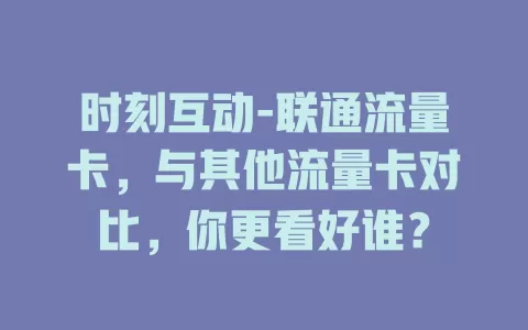 时刻互动-联通流量卡，与其他流量卡对比，你更看好谁？