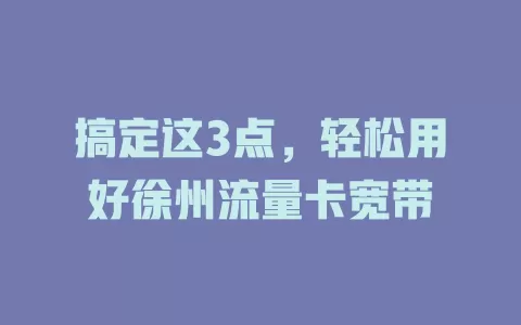 搞定这3点，轻松用好徐州流量卡宽带