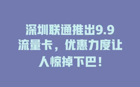 深圳联通推出9.9流量卡，优惠力度让人惊掉下巴！
