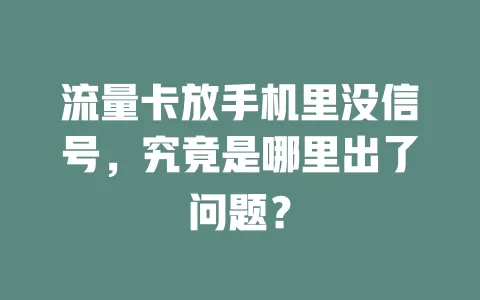 流量卡放手机里没信号，究竟是哪里出了问题？