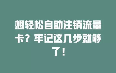 想轻松自助注销流量卡？牢记这几步就够了！