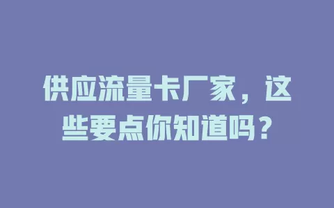供应流量卡厂家，这些要点你知道吗？