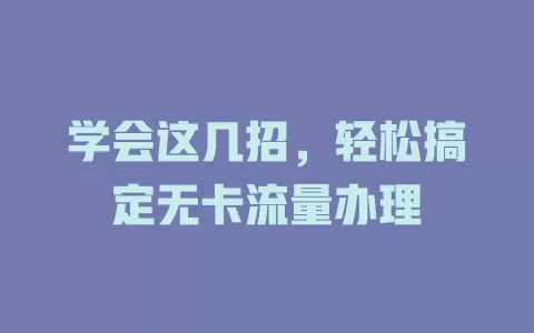 学会这几招，轻松搞定无卡流量办理