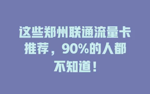 这些郑州联通流量卡推荐，90%的人都不知道！